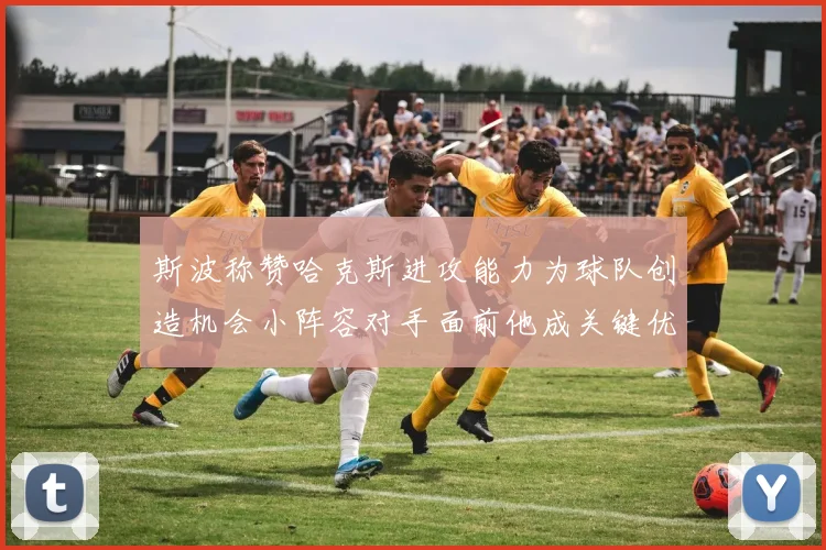 斯波称赞哈克斯进攻能力为球队创造机会小阵容对手面前他成关键优势
