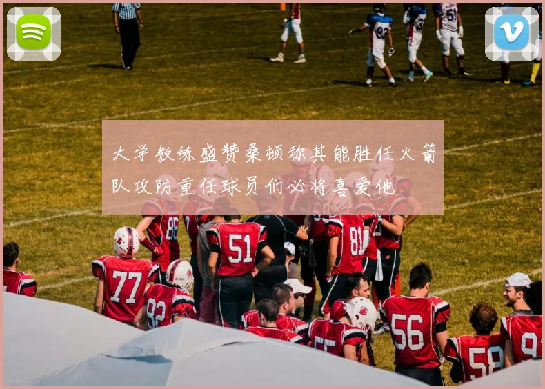 大学教练盛赞桑顿称其能胜任火箭队攻防重任球员们必将喜爱他