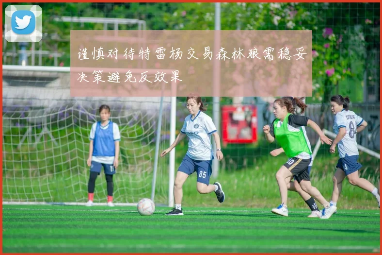 谨慎对待特雷杨交易森林狼需稳妥决策避免反效果
