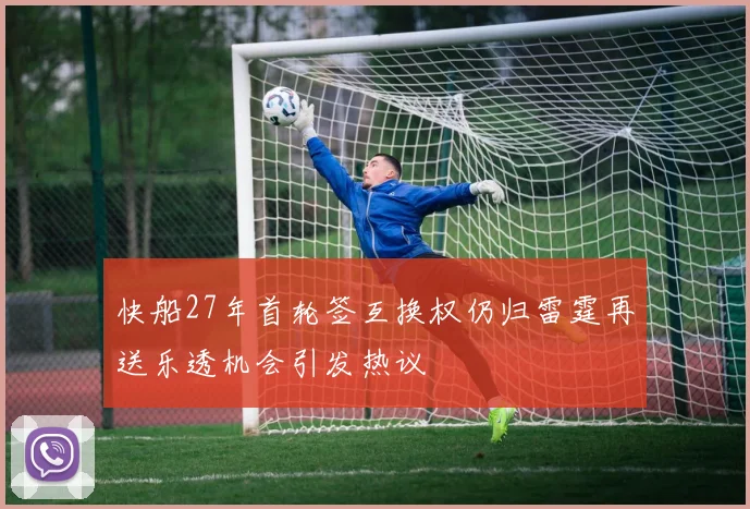 快船27年首轮签互换权仍归雷霆再送乐透机会引发热议