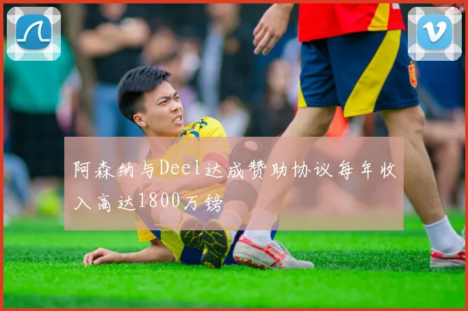 阿森纳与Deel达成赞助协议每年收入高达1800万镑