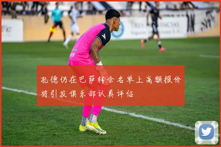 孔德仍在巴萨转会名单上高额报价将引发俱乐部认真评估