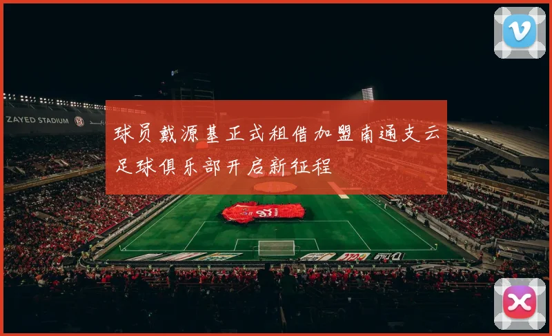 球员戴源基正式租借加盟南通支云足球俱乐部开启新征程