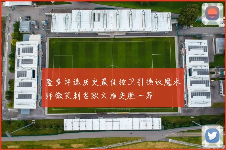 隆多评选历史最佳控卫引热议魔术师微笑刺客欧文谁更胜一筹