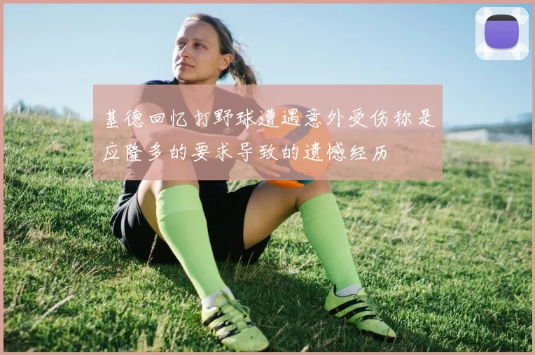 基德回忆打野球遭遇意外受伤称是应隆多的要求导致的遗憾经历