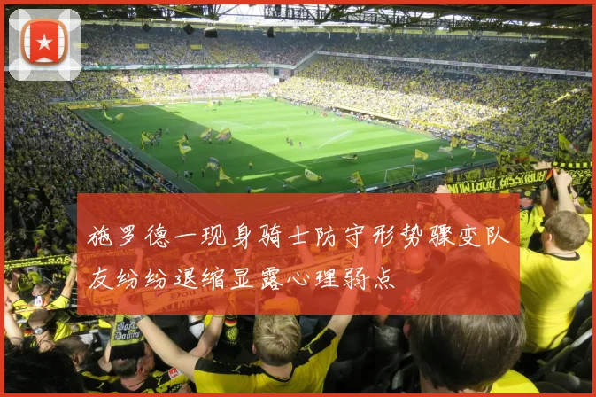 施罗德一现身骑士防守形势骤变队友纷纷退缩显露心理弱点